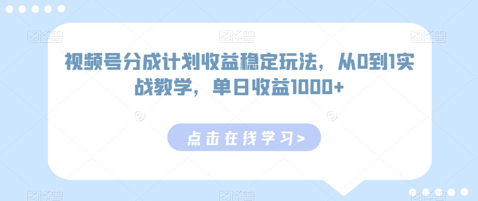 视频号分成计划收益稳定玩法，从0到1实战教学，单日收益1000+-易购网创