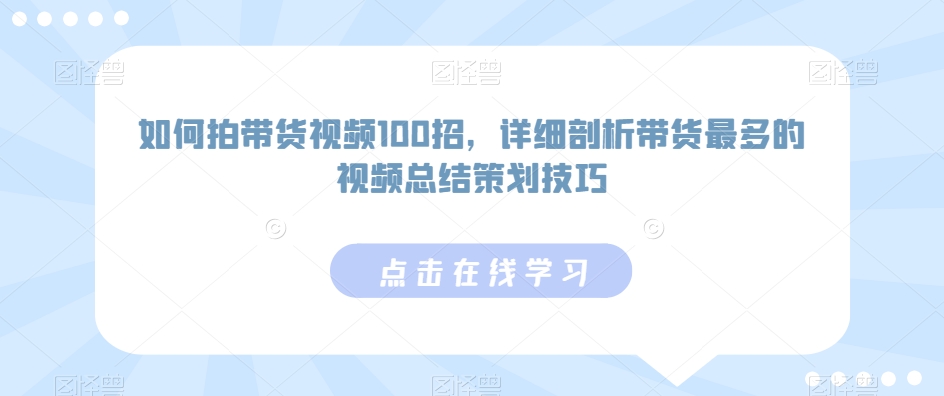 如何拍带货视频100招，详细剖析带货最多的视频总结策划技巧-易购网创