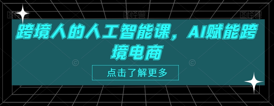 跨境人的人工智能课，AI赋能跨境电商-易购网创