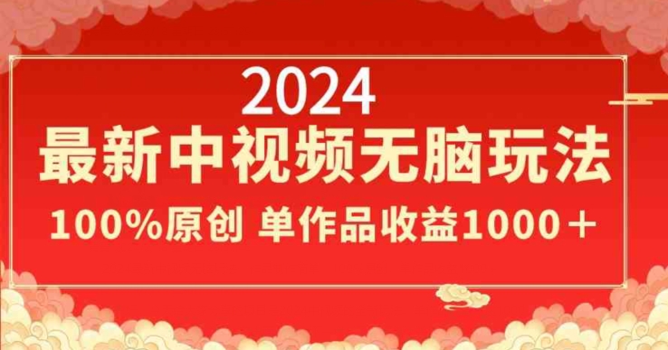 2024最新中视频无脑玩法，作品制作简单，100%原创，单作品收益1000＋-易购网创
