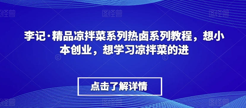 李记·精品凉拌菜系列热卤系列教程，想小本创业，想学习凉拌菜的进-易购网创