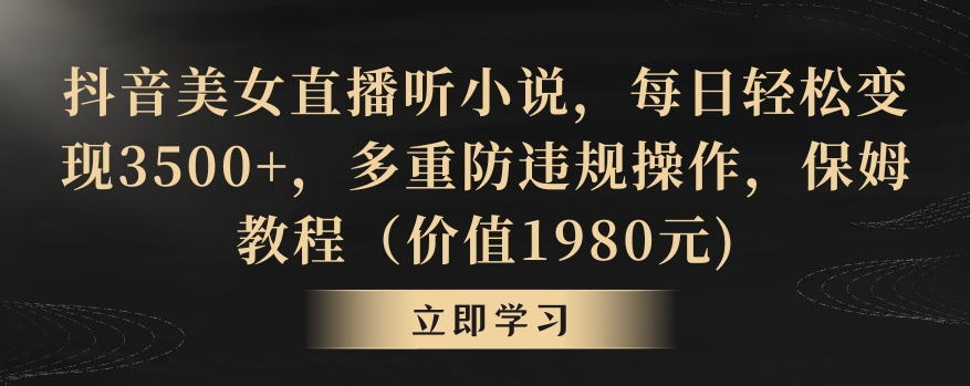 抖音美女直播听小说，每日轻松变现3500+，多重防违规操作，保姆教程（价值1980元)-易购网创