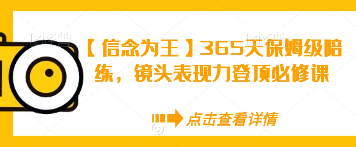 【信念为王】365天保姆级陪练，镜头表现力登顶必修课-易购网创