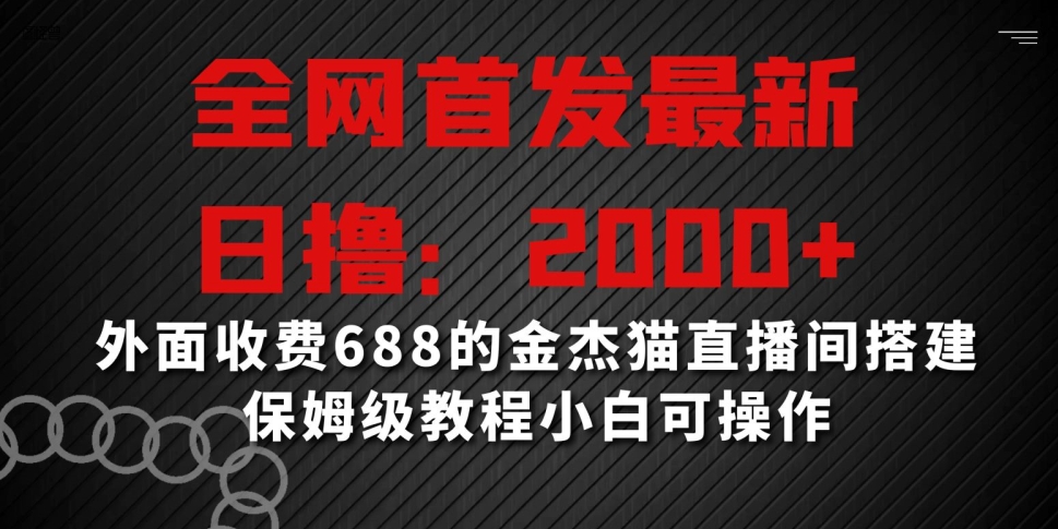 全网首发最新，日撸2000+，外面收费688的金杰猫直播间搭建，保姆级教程小白可操作-易购网创