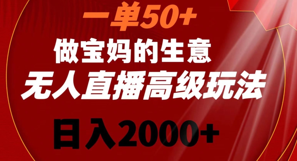 一单50做宝妈的生意，新生儿胎教资料无人直播高级玩法，日入2000+-易购网创