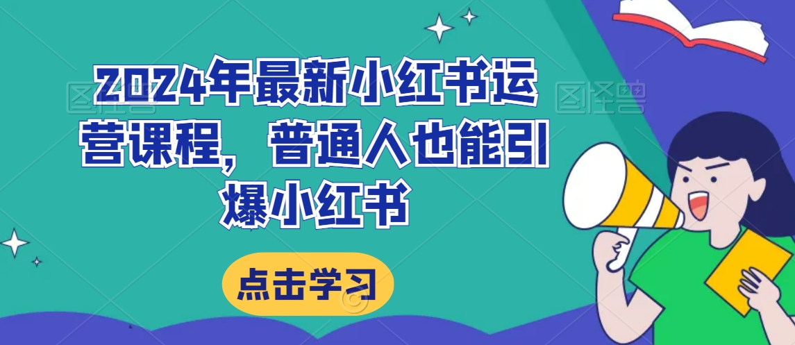 2024年最新小红书运营课程，普通人也能引爆小红书-易购网创