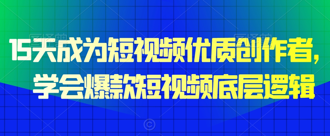 15天成为短视频优质创作者，​学会爆款短视频底层逻辑-易购网创