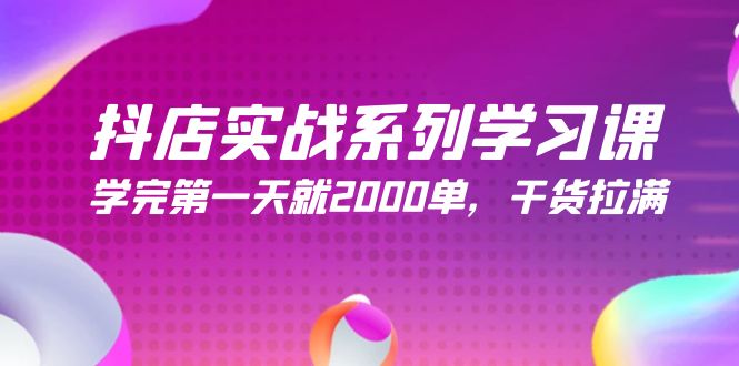 抖店实战系列学习课，学完第一天就2000单，干货拉满（245节课）-易购网创