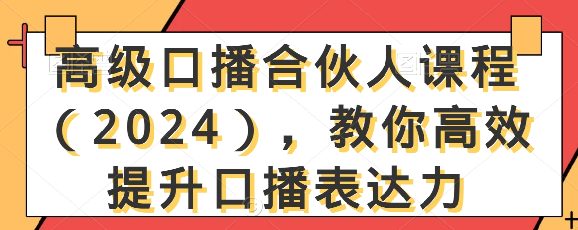 高级口播合伙人课程（2024），教你高效提升口播表达力-易购网创