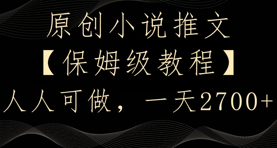 原创小说推文，保姆级教程，人人可做，一天2700-易购网创