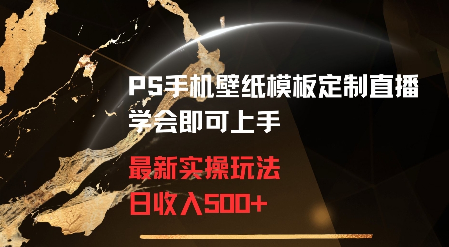 PS手机壁纸模板定制直播最新实操玩法学会即可上手日收入500+-易购网创