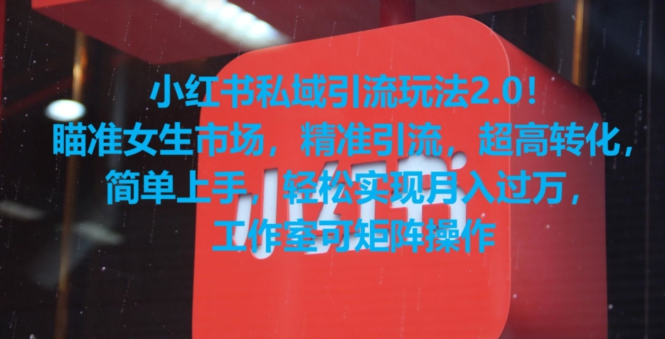 小红书私域引流玩法2.0！瞄准女生市场，精准引流，超高转化，简单上手-易购网创