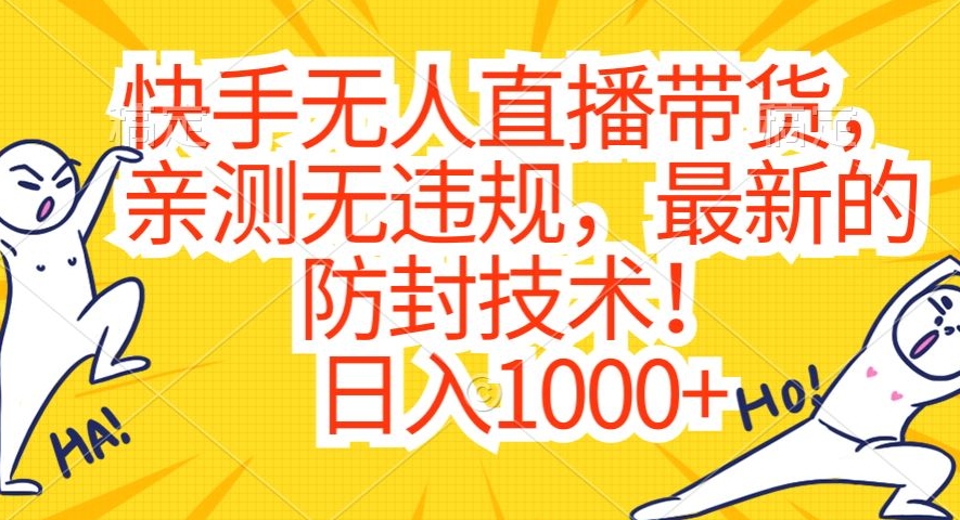 快手无人直播带货，亲测无违规，最新的防封技术！日入1000+-易购网创