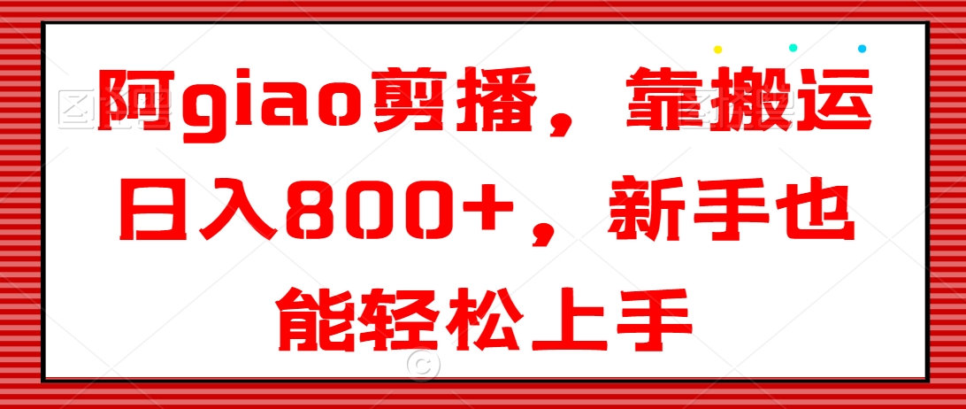 阿giao剪播，靠搬运日入800+，新手也能轻松上手-易购网创