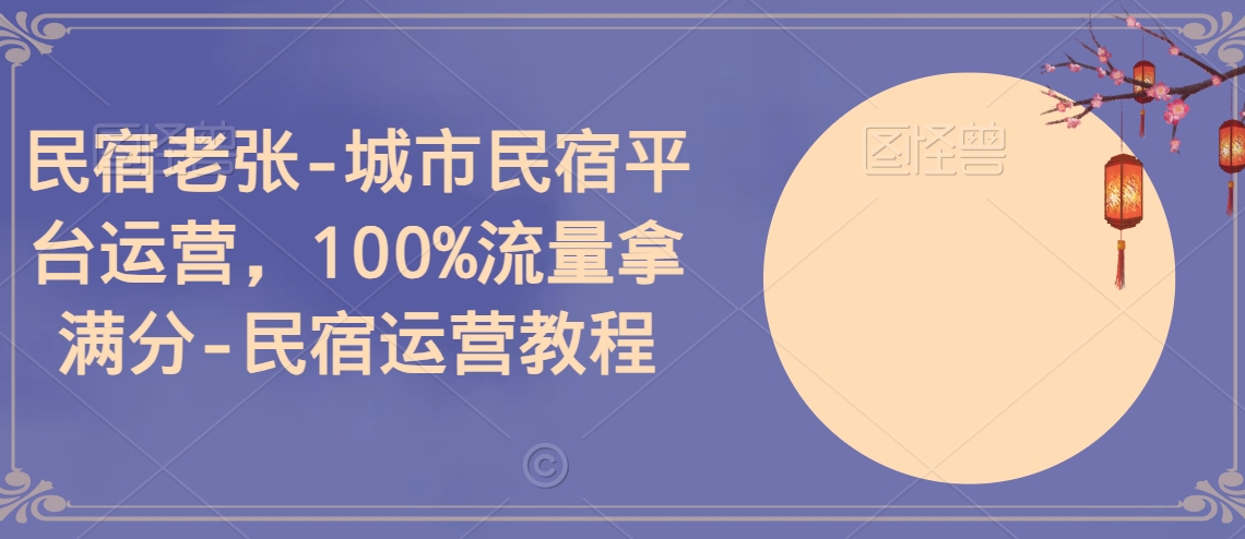 民宿老张-城市民宿平台运营，100%流量拿满分-民宿运营教程-易购网创