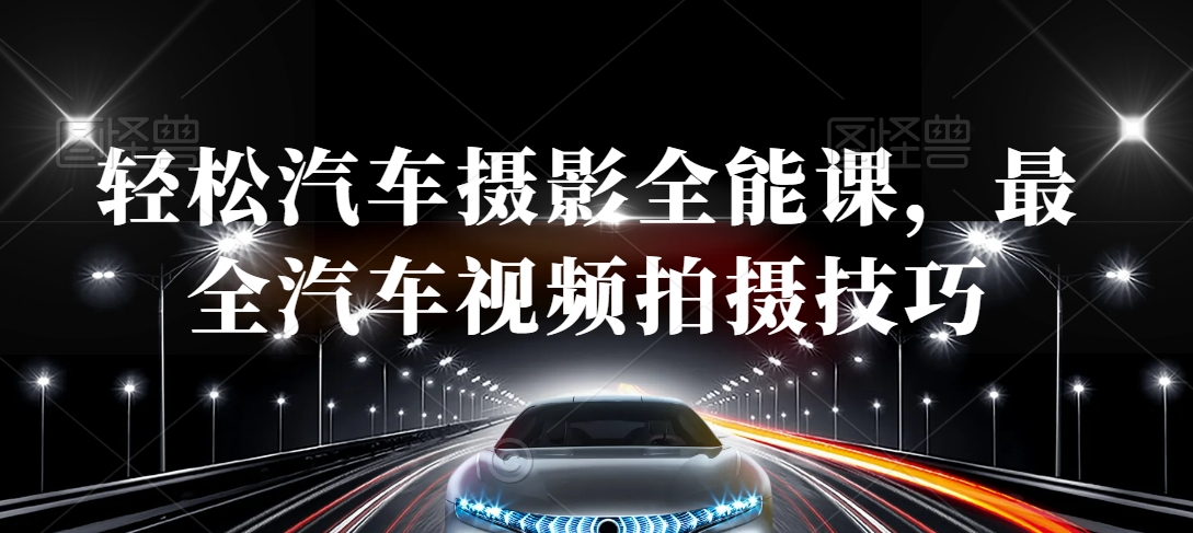 轻松汽车摄影全能课，最全汽车视频拍摄技巧-易购网创