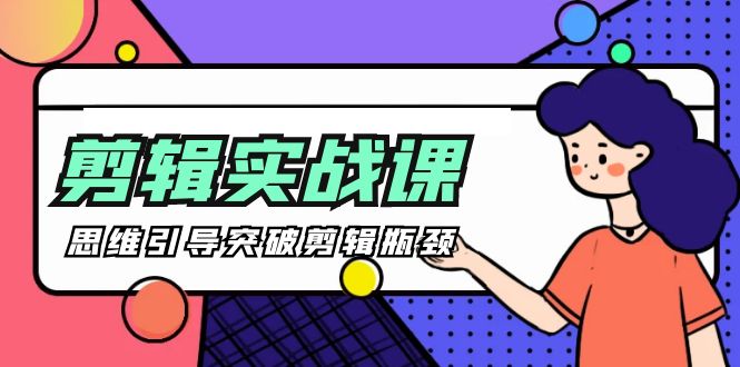 -剪辑实操课 思维引导突破剪辑瓶颈（29节视频课）-易购网创