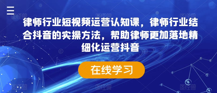 律师行业短视频运营认知课，律师行业结合抖音的实操方法，帮助律师更加落地精细化运营抖音-易购网创