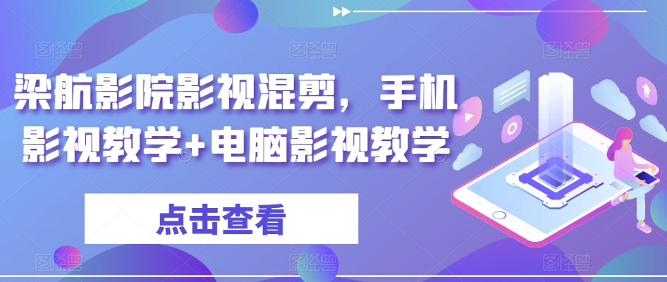 梁航影院影视混剪，手机影视教学+电脑影视教学-易购网创