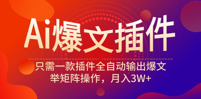 Ai爆文插件，只需一款插件全自动输出爆文，举矩阵操作，月入3W+-易购网创