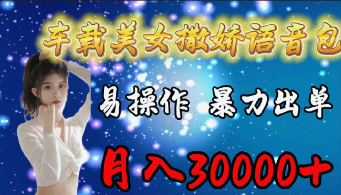 车载女生撒娇语音包，易操作，暴力出单，月入30000+-易购网创