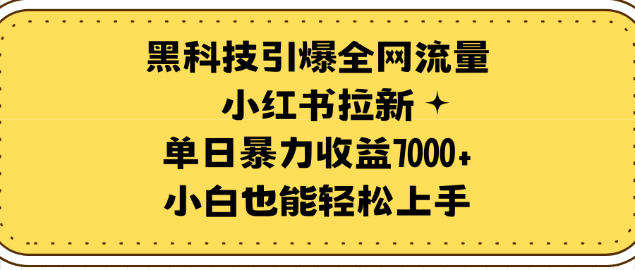 黑科技引爆全网流量小红书拉新，单日暴力收益7000+，小白也能轻松上手-易购网创