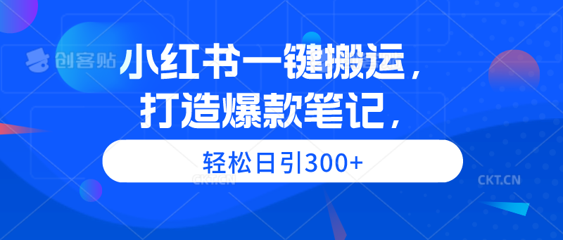 小红书一键搬运，打造爆款笔记，轻松日引300+-易购网创