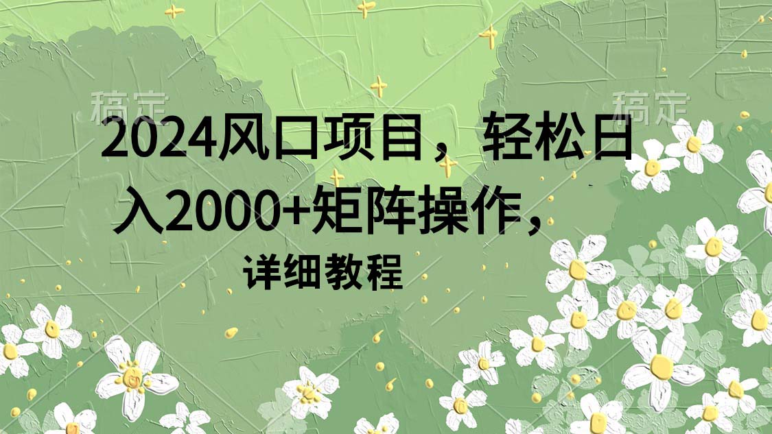 2024风口项目，轻松日入2000+矩阵操作，详细教程-易购网创
