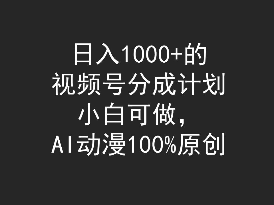 日入1000+的视频号分成计划，小白可做，AI动漫100%原创-易购网创