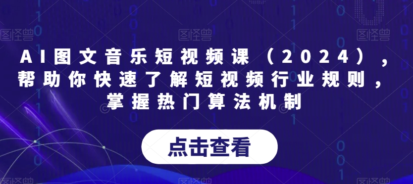 AI图文音乐短视频课（2024）,帮助你快速了解短视频行业规则，掌握热门算法机制-易购网创