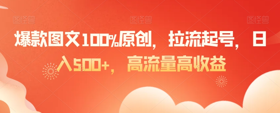 爆款图文100%原创，拉流起号，日入500+，高流量高收益-易购网创