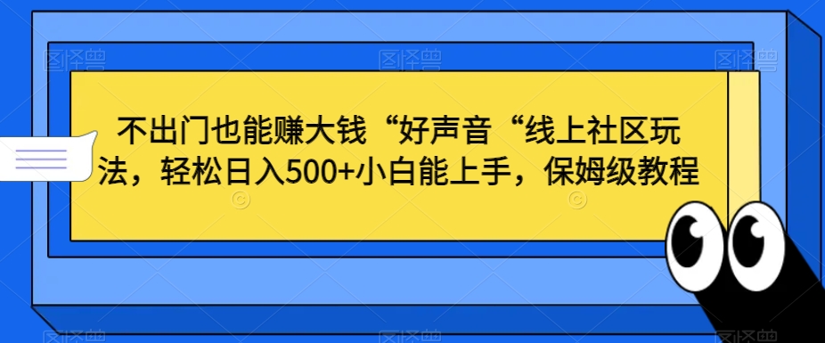 不出门也能赚大钱“好声音“线上社区玩法，轻松日入500+小白能上手，保姆级教程-易购网创