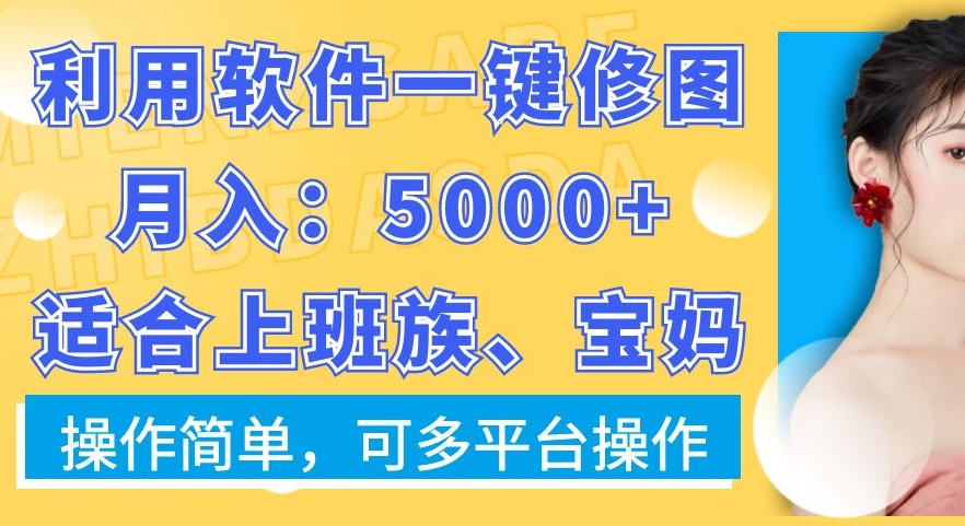 利用软件一键修图月入5000+，适合上班族、宝妈，操作简单，可多平台操作-易购网创