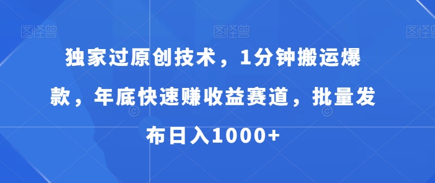 独家过原创技术，1分钟搬运爆款，年底快速赚收益赛道，批量发布日入1000+-易购网创