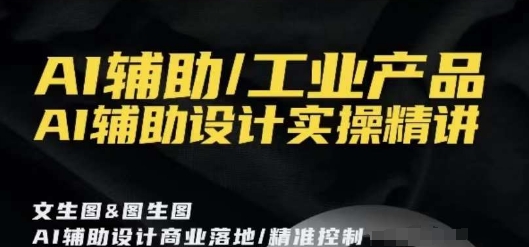 AI辅助/工业产品，AI辅助设计实操精讲-易购网创