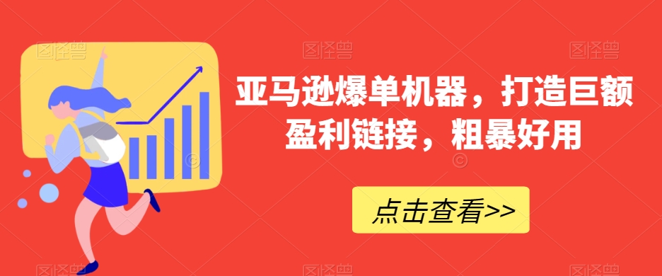 亚马逊爆单机器，打造巨额盈利链接，粗暴好用-易购网创