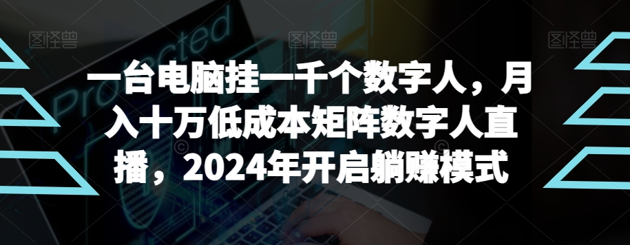 【超级蓝海项目】一台电脑挂一千个数字人，月入十万低成本矩阵数字人直播，2024年开启躺赚模式-易购网创