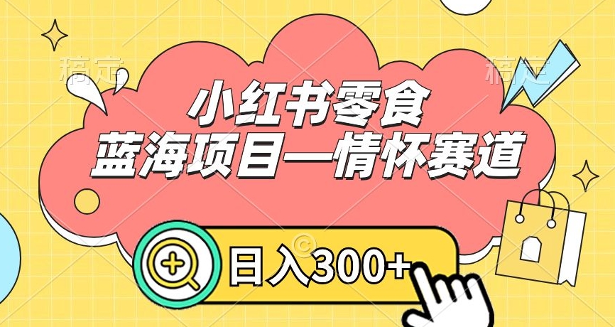 小红书零食蓝海项目—情怀赛道，0门槛，日入300+-易购网创