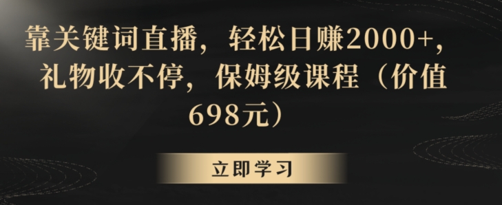 靠关键词直播，轻松日赚2000+，礼物收不停，保姆级课程（价值698元）-易购网创