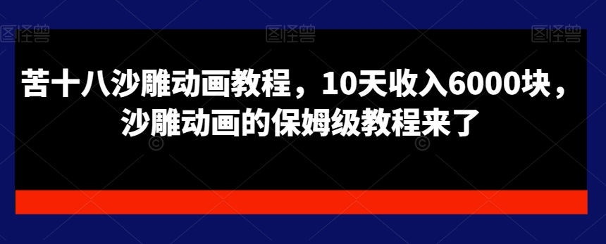 苦十八沙雕动画教程，10天收入6000块，沙雕动画的保姆级教程来了-易购网创