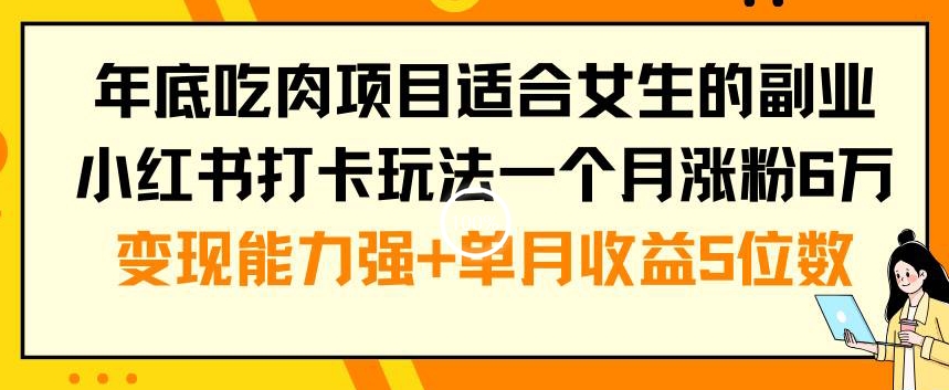 年底吃肉项目适合女生的副业小红书打卡玩法一个月涨粉6万+变现能力强+单月收益5位数-易购网创