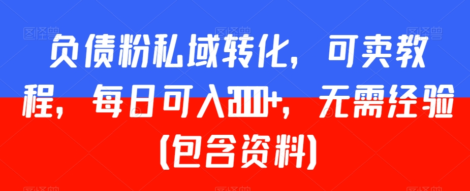 负债粉私域转化，可卖教程，每日可入2000+，无需经验（包含资料）-易购网创