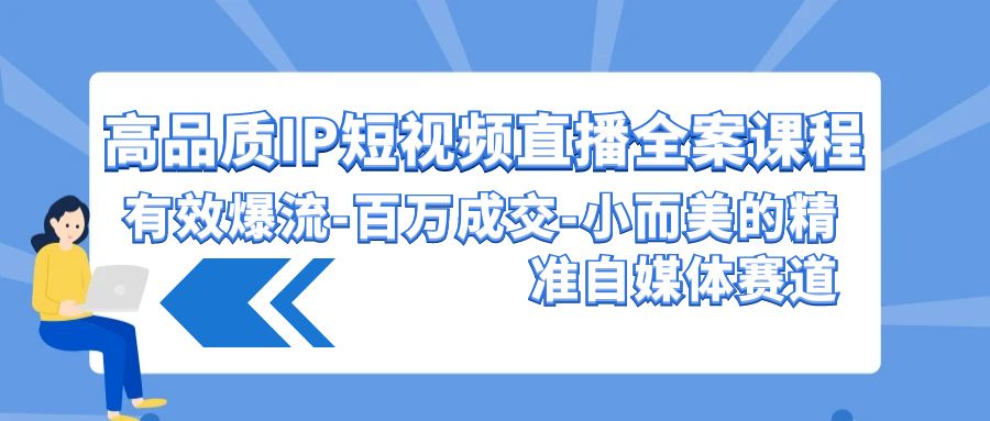 高品质 IP短视频直播-全案课程，有效爆流-百万成交-小而美的精准自媒体赛道-易购网创