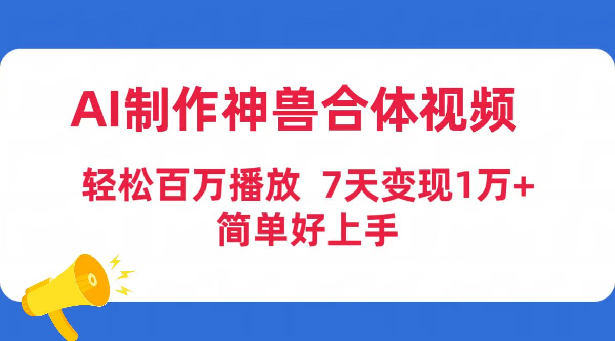 AI制作神兽合体视频，轻松百万播放，七天变现1万+简单好上手（工具+素材）-易购网创
