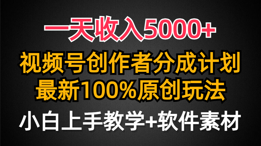 一天收入5000+，视频号创作者分成计划，最新100%原创玩法，小白也可以轻…-易购网创