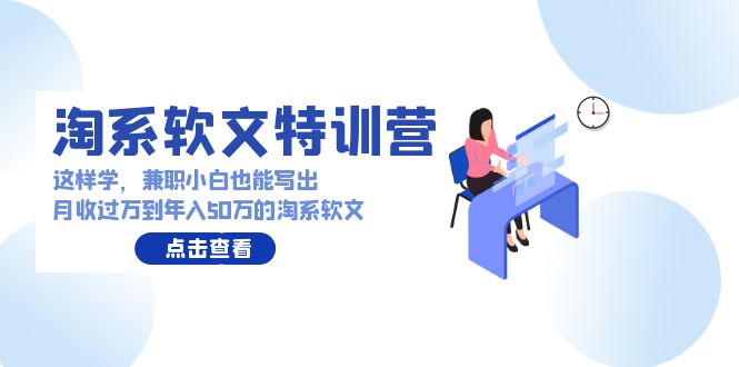 淘系软文特训营：这样学，兼职小白也能写出月收过万到年入50万的淘系软文-易购网创