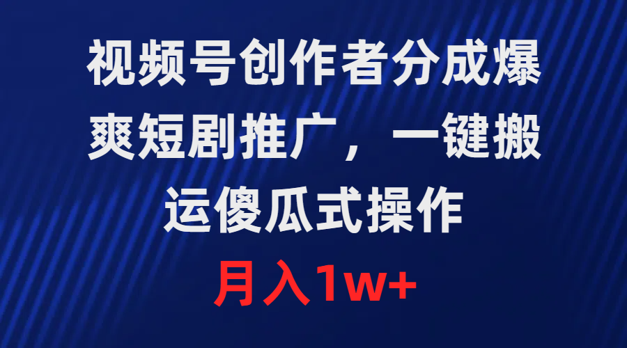 视频号创作者分成，爆爽短剧推广，一键搬运，傻瓜式操作，月入1w+-易购网创