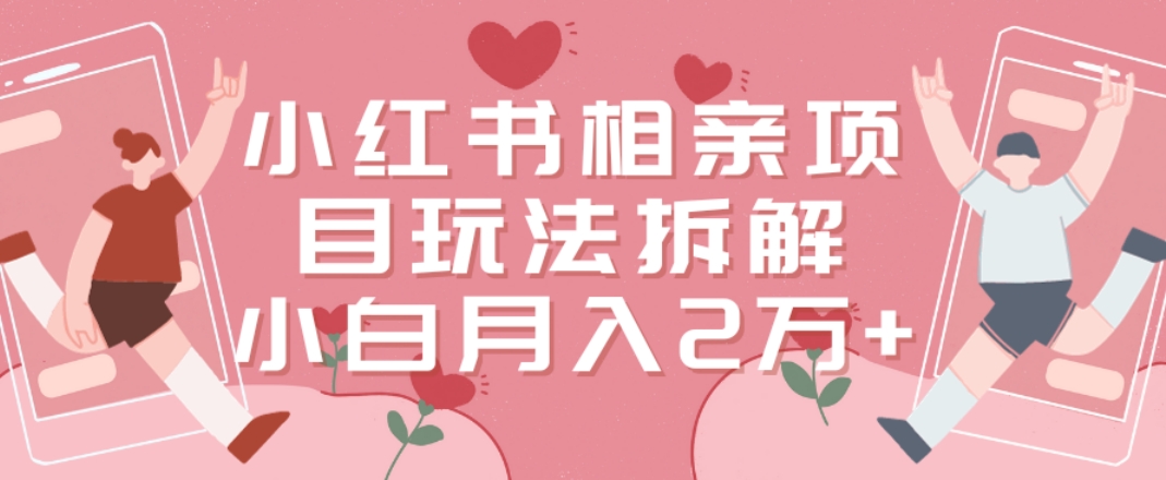小红书相亲项目玩法拆解，有人通过这个副业项目做到了月收入2万多-易购网创