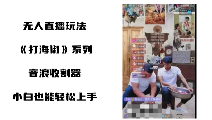 打海椒无人直播整蛊项目，小白轻松上手撸音浪收割器-易购网创