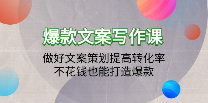 爆款文案写作课：做好文案策划提高转化率，不花钱也能打造爆款（19节课）-易购网创